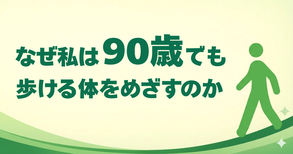 なぜ90歳でも歩ける体をめざすのか