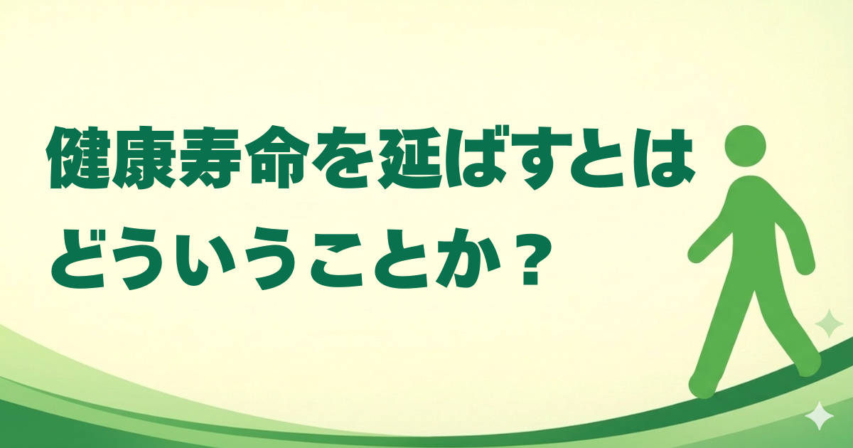 健康寿命を延ばすとはどういうことか？